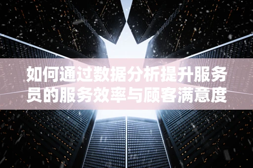 如何通过数据分析提升服务员的服务效率与顾客满意度？