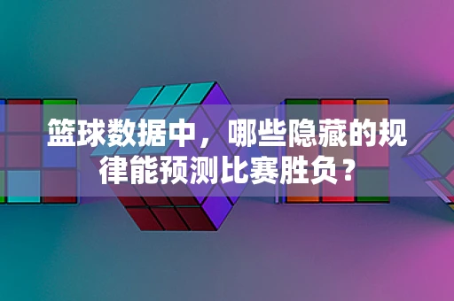篮球数据中，哪些隐藏的规律能预测比赛胜负？