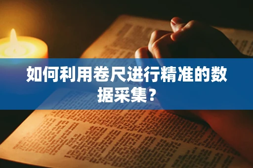 如何利用卷尺进行精准的数据采集？