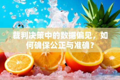 裁判决策中的数据偏见，如何确保公正与准确？