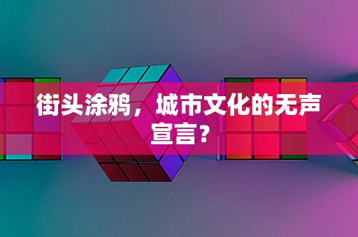 街头涂鸦，城市文化的无声宣言？