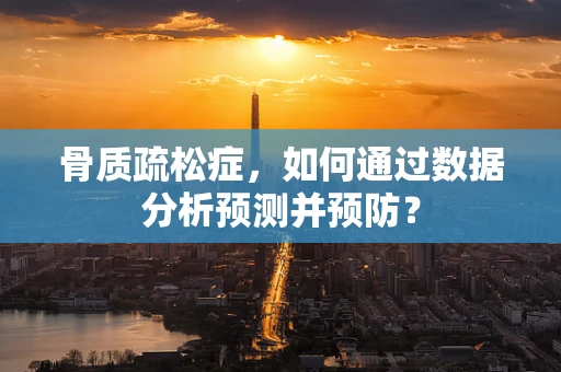 骨质疏松症，如何通过数据分析预测并预防？