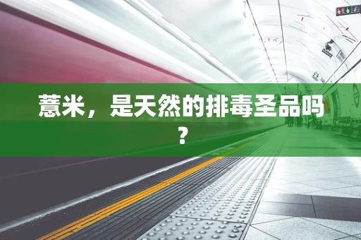 薏米，是天然的排毒圣品吗？