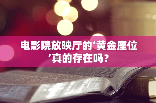 电影院放映厅的‘黄金座位’真的存在吗？