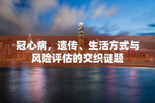 冠心病，遗传、生活方式与风险评估的交织谜题