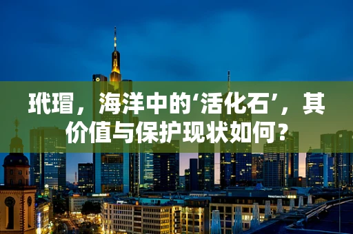 玳瑁，海洋中的‘活化石’，其价值与保护现状如何？