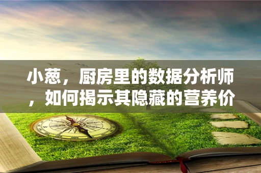 小葱，厨房里的数据分析师，如何揭示其隐藏的营养价值？