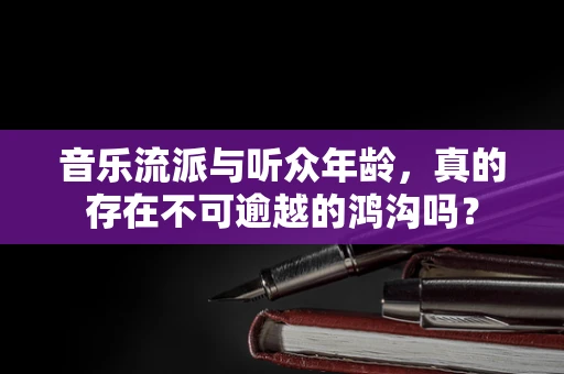 音乐流派与听众年龄，真的存在不可逾越的鸿沟吗？