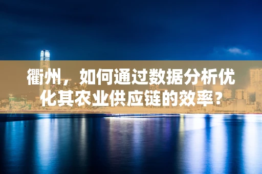 衢州，如何通过数据分析优化其农业供应链的效率？