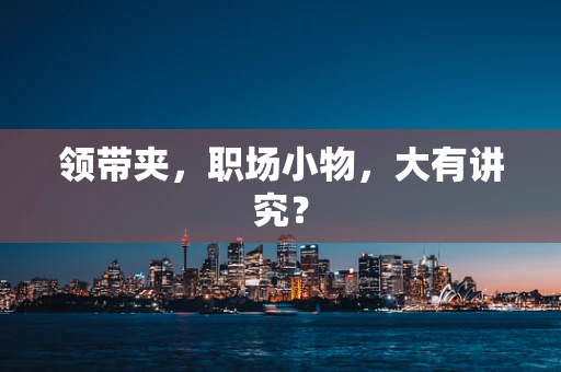领带夹，职场小物，大有讲究？