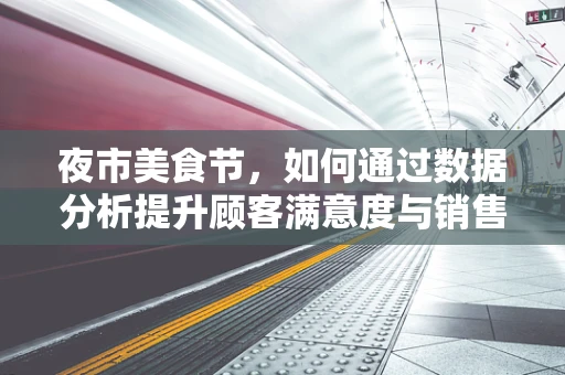 夜市美食节，如何通过数据分析提升顾客满意度与销售额？