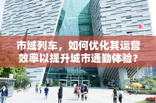 市域列车，如何优化其运营效率以提升城市通勤体验？