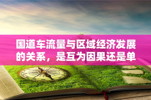 国道车流量与区域经济发展的关系，是互为因果还是单向影响？