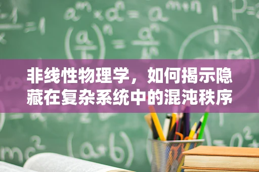 非线性物理学，如何揭示隐藏在复杂系统中的混沌秩序？