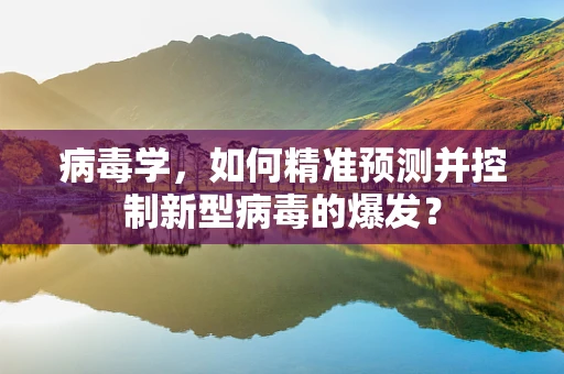 病毒学，如何精准预测并控制新型病毒的爆发？