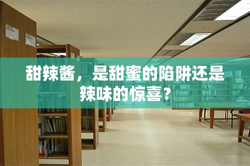 甜辣酱，是甜蜜的陷阱还是辣味的惊喜？