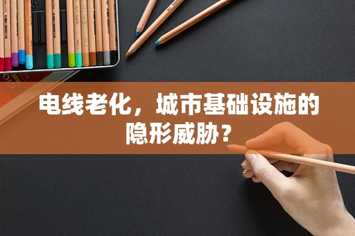 电线老化，城市基础设施的隐形威胁？