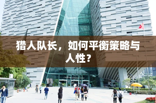 猎人队长，如何平衡策略与人性？