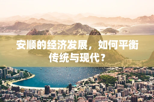 安顺的经济发展，如何平衡传统与现代？