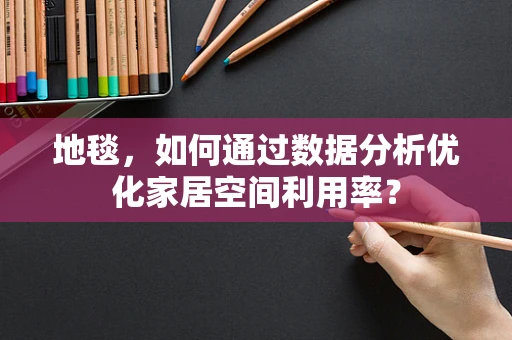 地毯，如何通过数据分析优化家居空间利用率？