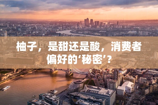 柚子，是甜还是酸，消费者偏好的‘秘密’？