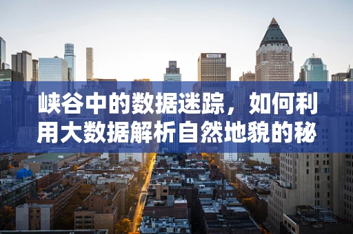 峡谷中的数据迷踪，如何利用大数据解析自然地貌的秘密？