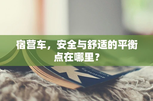 宿营车，安全与舒适的平衡点在哪里？