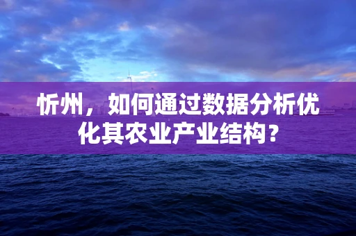 忻州，如何通过数据分析优化其农业产业结构？