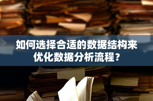 如何选择合适的数据结构来优化数据分析流程？