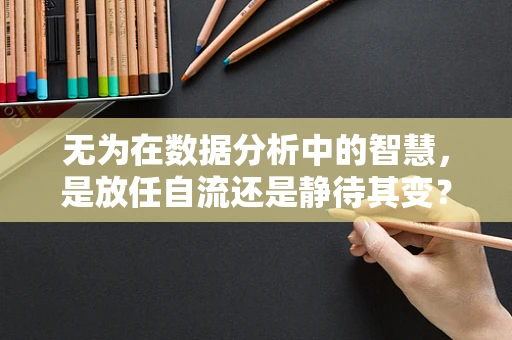 无为在数据分析中的智慧，是放任自流还是静待其变？
