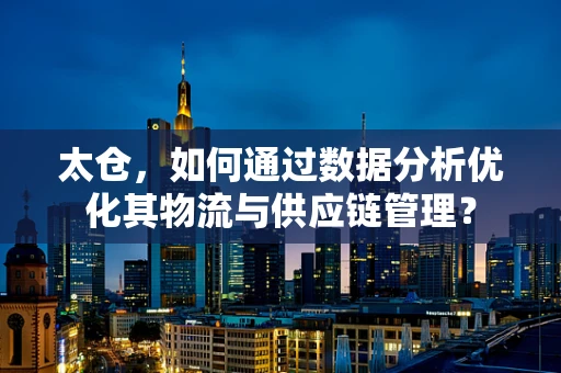 太仓，如何通过数据分析优化其物流与供应链管理？