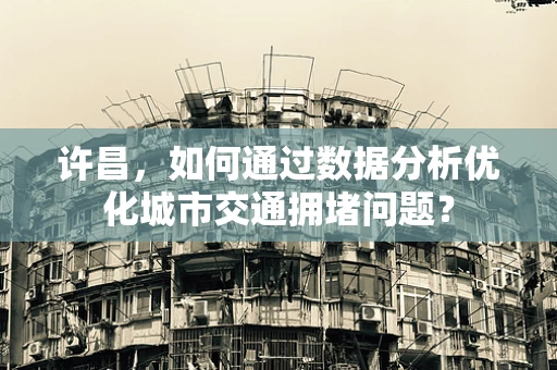 许昌，如何通过数据分析优化城市交通拥堵问题？
