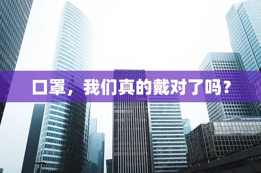 口罩，我们真的戴对了吗？