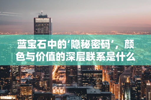 蓝宝石中的‘隐秘密码’，颜色与价值的深层联系是什么？