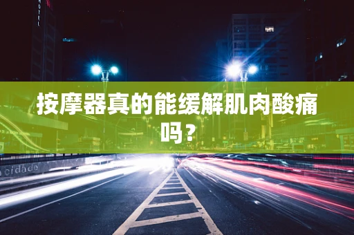 按摩器真的能缓解肌肉酸痛吗？