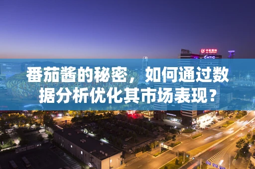 番茄酱的秘密，如何通过数据分析优化其市场表现？