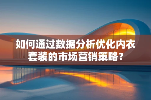 如何通过数据分析优化内衣套装的市场营销策略？
