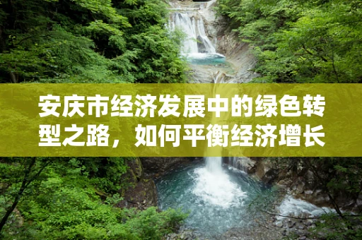 安庆市经济发展中的绿色转型之路，如何平衡经济增长与环境保护？