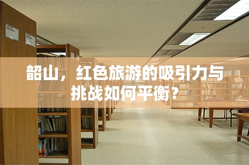 韶山，红色旅游的吸引力与挑战如何平衡？
