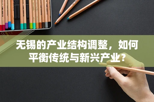 无锡的产业结构调整，如何平衡传统与新兴产业？