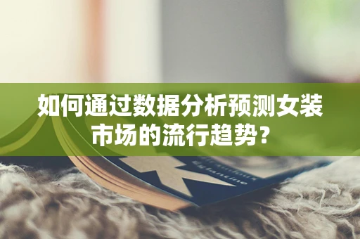 如何通过数据分析预测女装市场的流行趋势？