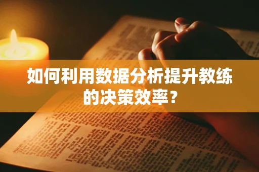 如何利用数据分析提升教练的决策效率？