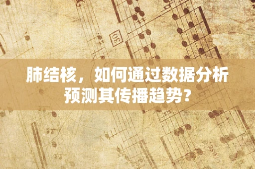 肺结核，如何通过数据分析预测其传播趋势？
