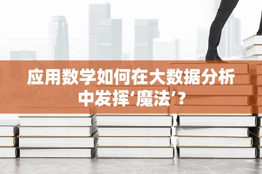应用数学如何在大数据分析中发挥‘魔法’？
