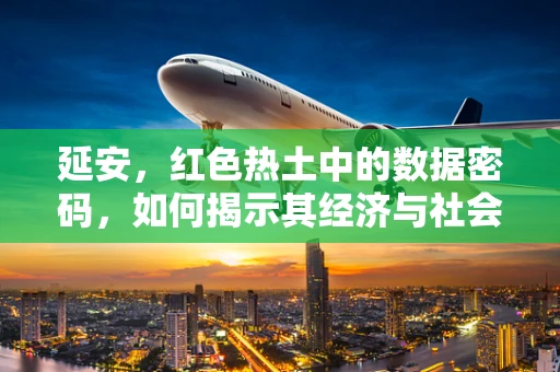 延安，红色热土中的数据密码，如何揭示其经济与社会发展的新篇章？