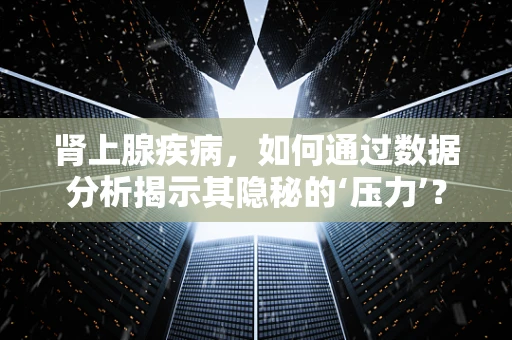 肾上腺疾病，如何通过数据分析揭示其隐秘的‘压力’？