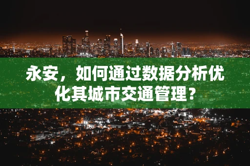 永安，如何通过数据分析优化其城市交通管理？