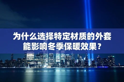 为什么选择特定材质的外套能影响冬季保暖效果？
