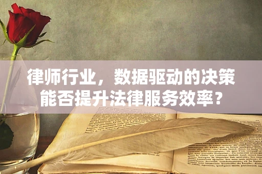 律师行业，数据驱动的决策能否提升法律服务效率？