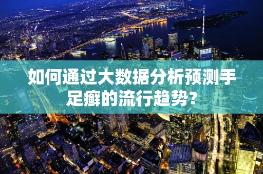 如何通过大数据分析预测手足癣的流行趋势？